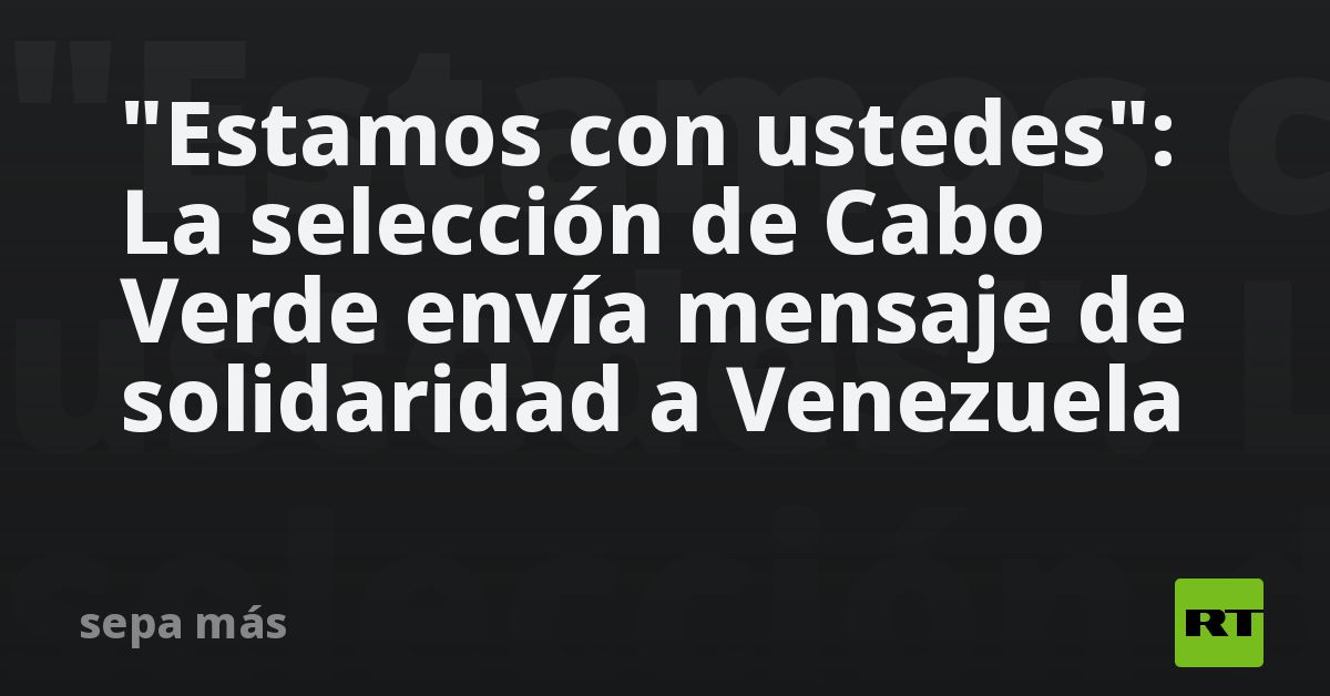 Selección de Cabo Verde envía mensaje de solidaridad a Venezuela