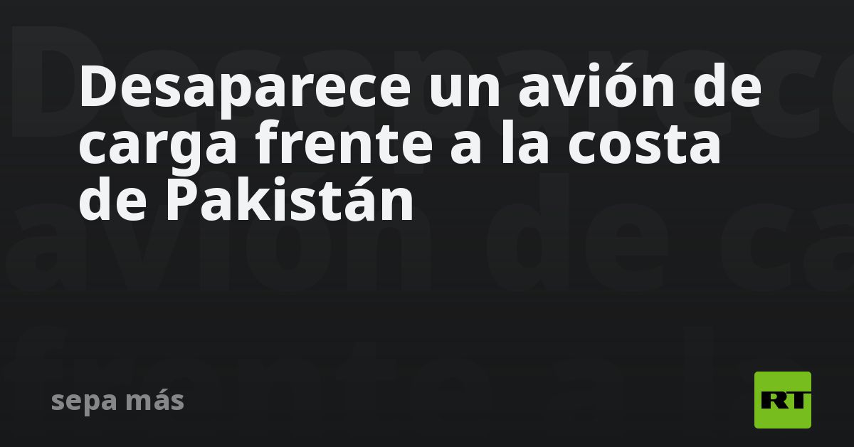 Desaparece un avión de carga frente a la costa de Pakistán