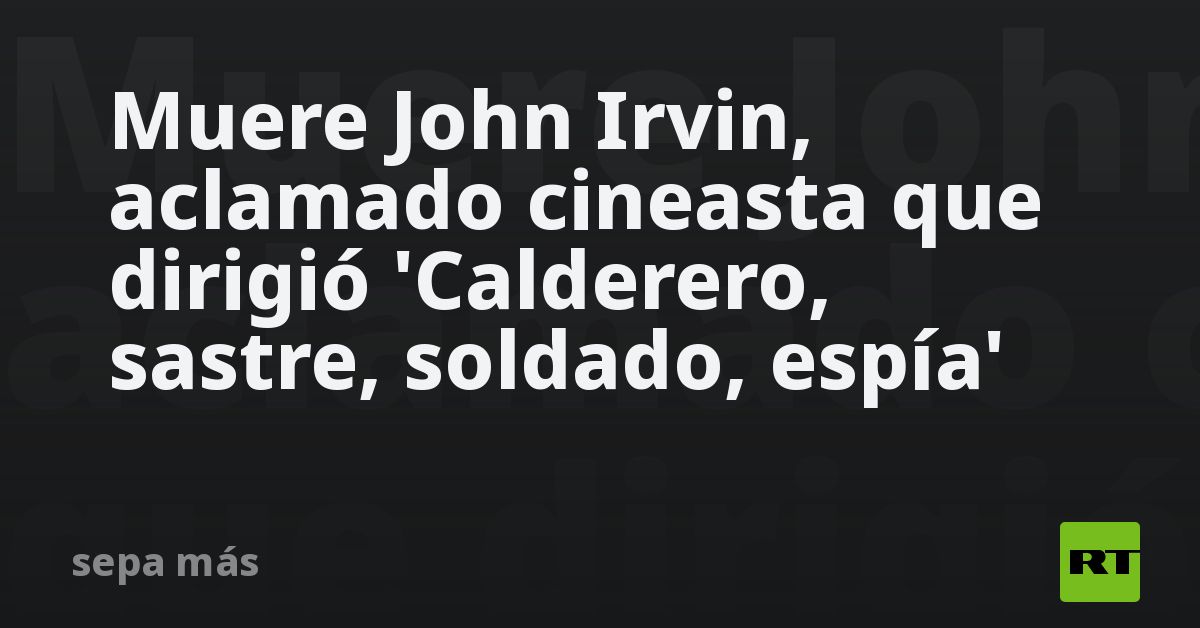 Fallece John Irvin, director de 'Calderero, sastre, soldado, espía'